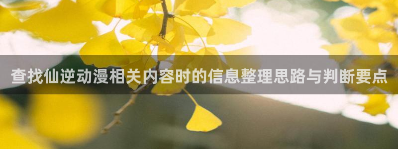 腾讯动漫官网入口：查找仙逆动漫相关内容时的信息整理思路与判断要点