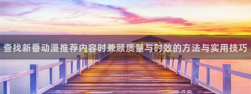 哔咔动漫:查找新番动漫推荐内容时兼顾质量与时效的方法与实用技巧