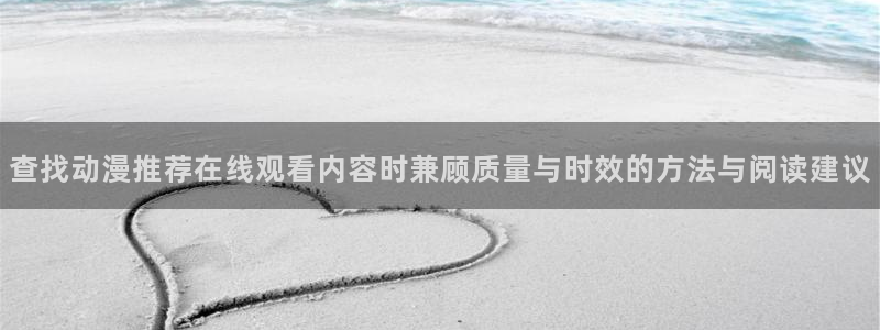 遮天动漫在线免费观看:查找动漫推荐在线观看内容时兼顾质量与时效的方法与阅读建议