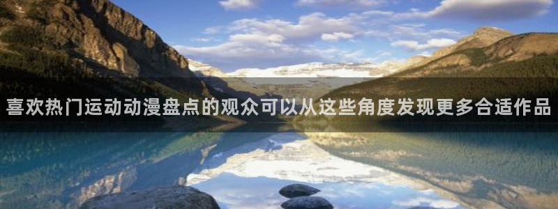 动漫之家网站：喜欢热门运动动漫盘点的观众可以从这些角度发现更多合适作品
