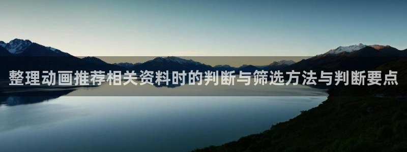 治愈动漫:整理动画推荐相关资料时的判断与筛选方法与判断要点