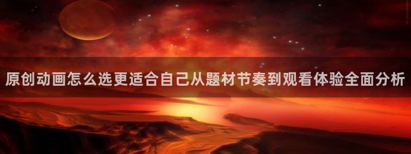 动漫之家官方app下载:原创动画怎么选更适合自己从题材节奏到观看体验全面分析