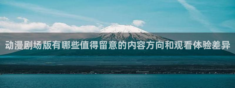 动漫在线免费看:动漫剧场版有哪些值得留意的内容方向和观看体验差异