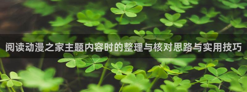 cc看动漫:阅读动漫之家主题内容时的整理与核对思路与实用技巧