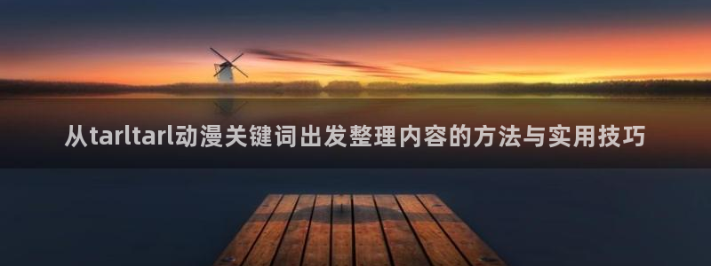 动漫推荐在线观看:从tarltarl动漫关键词出发整理内容的方法与实用技巧