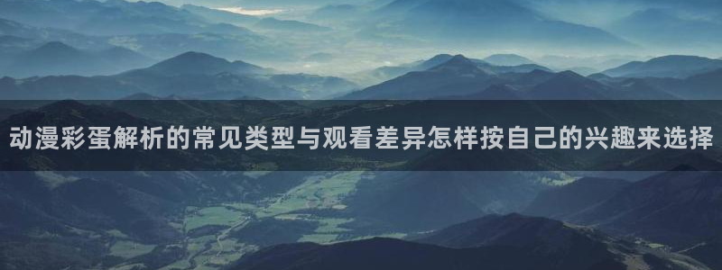 热播动漫推荐：动漫彩蛋解析的常见类型与观看差异怎样按自己的兴趣来选择