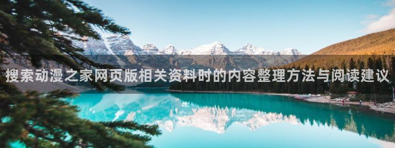 动漫18涩涩动漫人物：搜索动漫之家网页版相关资料时的内容整理方法与阅读建议