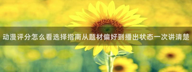 精彩动漫：动漫评分怎么看选择指南从题材偏好到播出状态一次讲清楚